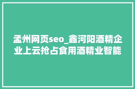 孟州网页seo_鑫河阳酒精企业上云抢占食用酒精业智能化培植头筹