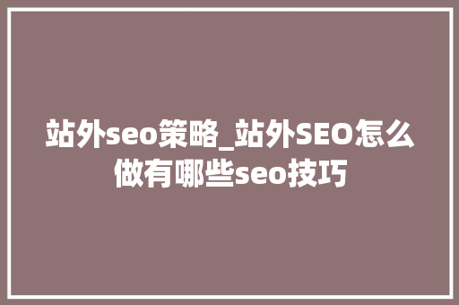 站外seo策略_站外SEO怎么做有哪些seo技巧 站外seo策略_站外SEO怎么做有哪些seo技巧 SEO关键词