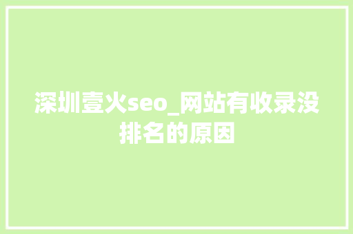 深圳壹火seo_网站有收录没排名的原因 深圳壹火seo_网站有收录没排名的原因 搜狗SEO