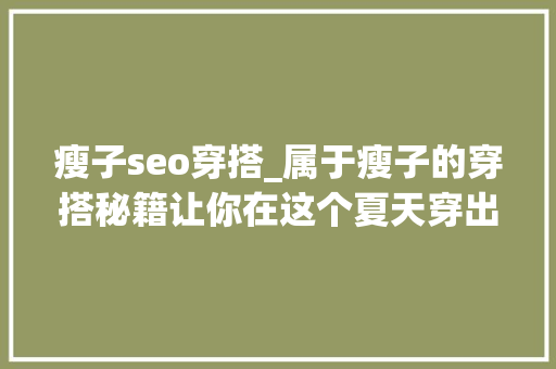 瘦子seo穿搭_属于瘦子的穿搭秘籍让你在这个夏天穿出范