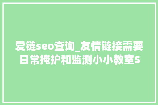 爱链seo查询_友情链接需要日常掩护和监测小小教室SEO培训教程
