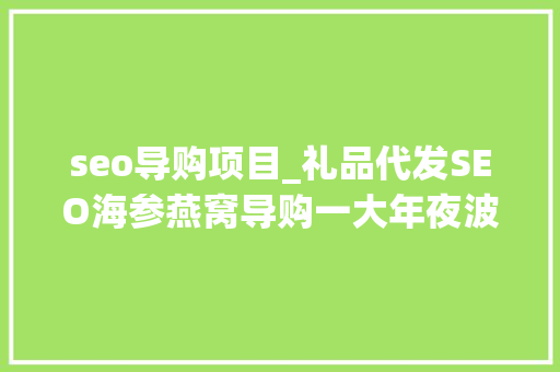 seo导购项目_礼品代发SEO海参燕窝导购一大年夜波项目来了老徐亲带实操 seo导购项目_礼品代发SEO海参燕窝导购一大年夜波项目来了老徐亲带实操 必应SEO