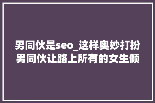 男同伙是seo_这样奥妙打扮男同伙让路上所有的女生倾慕你