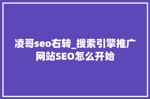 凌哥seo右转_搜索引擎推广网站SEO怎么开始 凌哥seo右转_搜索引擎推广网站SEO怎么开始 必应SEO