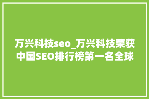 万兴科技seo_万兴科技荣获中国SEO排行榜第一名全球SEO流量年度增长123