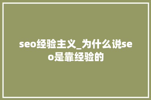 seo经验主义_为什么说seo是靠经验的 seo经验主义_为什么说seo是靠经验的 搜狗SEO