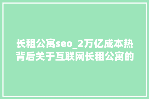 长租公寓seo_2万亿成本热背后关于互联网长租公寓的一切都在这了 长租公寓seo_2万亿成本热背后关于互联网长租公寓的一切都在这了 SEO关键词
