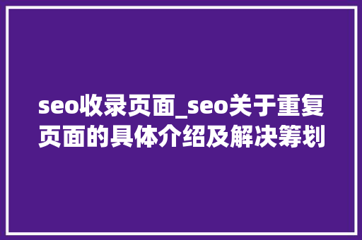 seo收录页面_seo关于重复页面的具体介绍及解决筹划 seo收录页面_seo关于重复页面的具体介绍及解决筹划 必应SEO