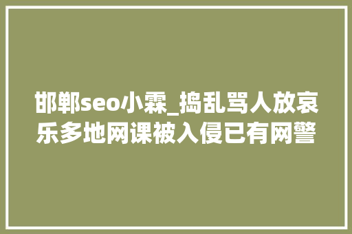邯郸seo小霖_捣乱骂人放哀乐多地网课被入侵已有网警关注 律师或涉嫌违法犯罪