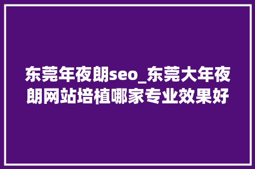 东莞年夜朗seo_东莞大年夜朗网站培植哪家专业效果好 东莞年夜朗seo_东莞大年夜朗网站培植哪家专业效果好 百度SEO