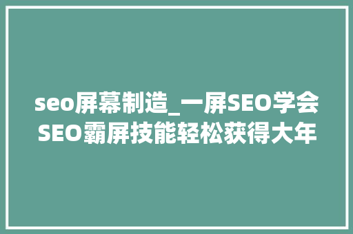 seo屏幕制造_一屏SEO学会SEO霸屏技能轻松获得大年夜量客户 神马SEO seo屏幕制造_一屏SEO学会SEO霸屏技能轻松获得大年夜量客户 seo屏幕制造_一屏SEO学会SEO霸屏技能轻松获得大年夜量客户 神马SEO