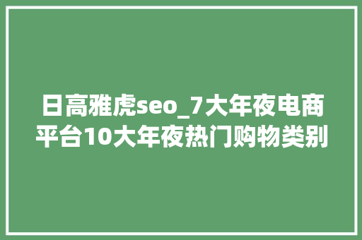 日高雅虎seo_7大年夜电商平台10大年夜热门购物类别2022年日本电商市场申报 日高雅虎seo_7大年夜电商平台10大年夜热门购物类别2022年日本电商市场申报 必应SEO