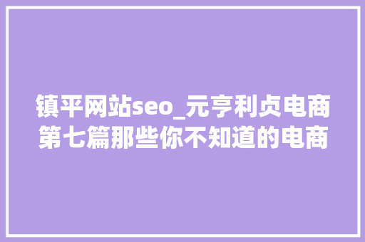 镇平网站seo_元亨利贞电商第七篇那些你不知道的电商弄法直播带货 镇平网站seo_元亨利贞电商第七篇那些你不知道的电商弄法直播带货 必应SEO