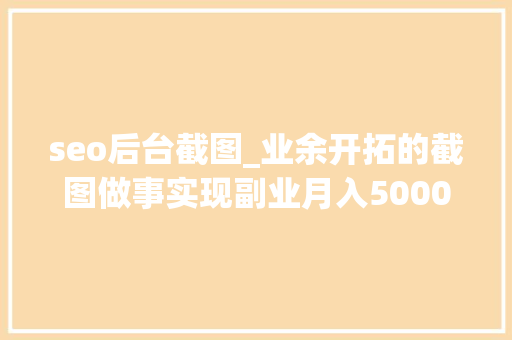seo后台截图_业余开拓的截图做事实现副业月入5000