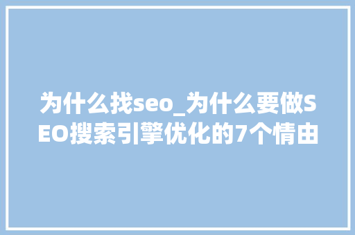 为什么找seo_为什么要做SEO搜索引擎优化的7个情由 为什么找seo_为什么要做SEO搜索引擎优化的7个情由 网站建设公司