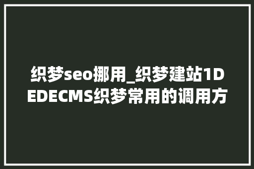 织梦seo挪用_织梦建站1DEDECMS织梦常用的调用方法 织梦seo挪用_织梦建站1DEDECMS织梦常用的调用方法 SEO关键词