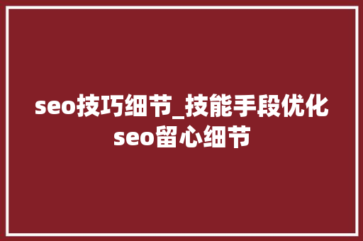 seo技巧细节_技能手段优化seo留心细节 seo技巧细节_技能手段优化seo留心细节 SEO关键词