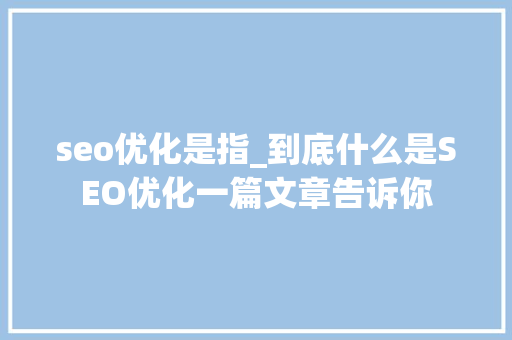 seo优化是指_到底什么是SEO优化一篇文章告诉你 seo优化是指_到底什么是SEO优化一篇文章告诉你 SEO关键词