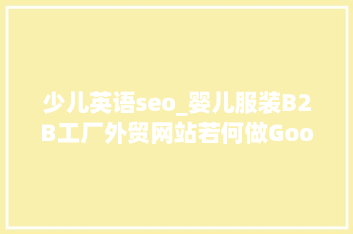 少儿英语seo_婴儿服装B2B工厂外贸网站若何做Google谷歌SEO优化关键字排名 少儿英语seo_婴儿服装B2B工厂外贸网站若何做Google谷歌SEO优化关键字排名 搜狗SEO