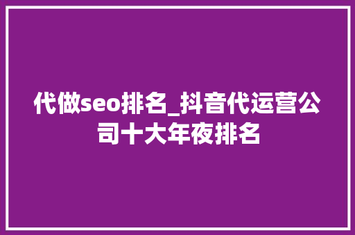 代做seo排名_抖音代运营公司十大年夜排名