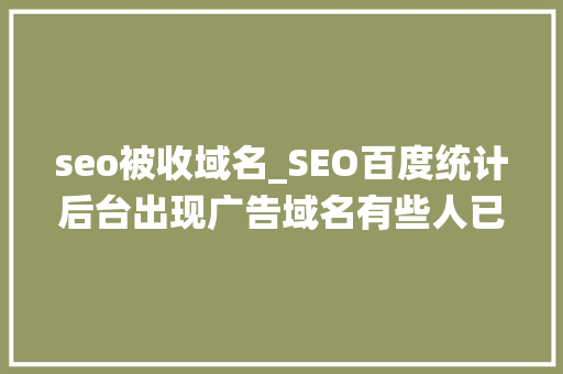 seo被收域名_SEO百度统计后台出现广告域名有些人已经被抓 seo被收域名_SEO百度统计后台出现广告域名有些人已经被抓 神马SEO