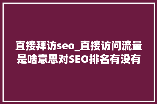 直接拜访seo_直接访问流量是啥意思对SEO排名有没有好处 直接拜访seo_直接访问流量是啥意思对SEO排名有没有好处 必应SEO