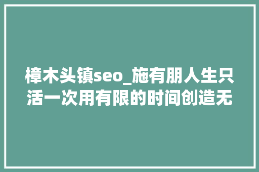 樟木头镇seo_施有朋人生只活一次用有限的时间创造无限的快乐