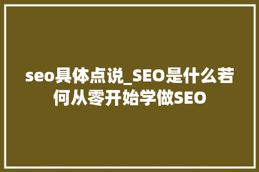 seo具体点说_SEO是什么若何从零开始学做SEO seo具体点说_SEO是什么若何从零开始学做SEO SEO关键词