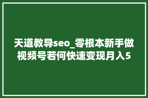 天道教导seo_零根本新手做视频号若何快速变现月入5000秘籍分享公开 天道教导seo_零根本新手做视频号若何快速变现月入5000秘籍分享公开 SEO关键词
