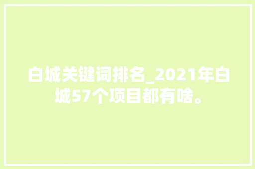 白城关键词排名_2021年白城57个项目都有啥。