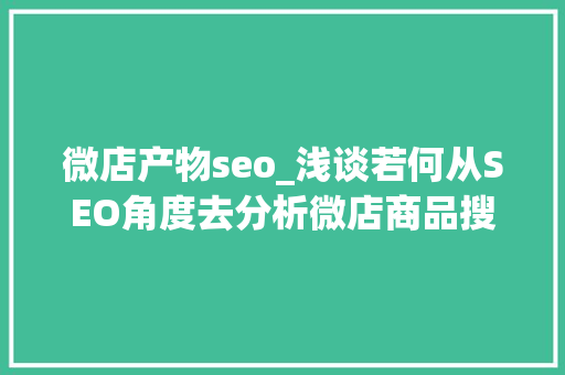 微店产物seo_浅谈若何从SEO角度去分析微店商品搜索排名优化 微店产物seo_浅谈若何从SEO角度去分析微店商品搜索排名优化 神马SEO
