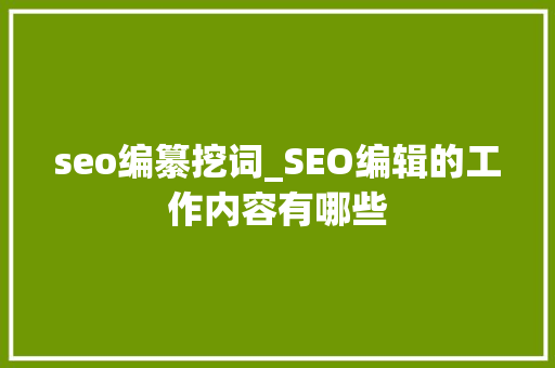seo编纂挖词_SEO编辑的工作内容有哪些 seo编纂挖词_SEO编辑的工作内容有哪些 SEO关键词