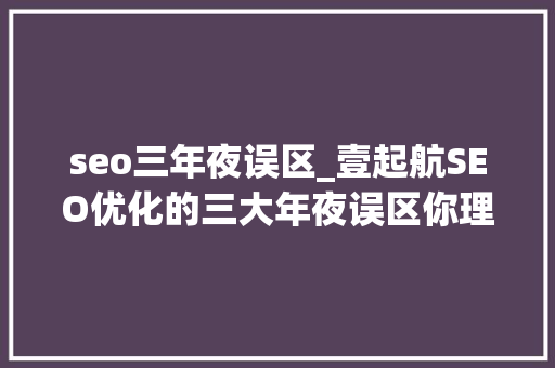 seo三年夜误区_壹起航SEO优化的三大年夜误区你理解吗 seo三年夜误区_壹起航SEO优化的三大年夜误区你理解吗 网站建设公司
