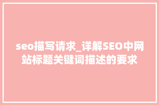 seo描写请求_详解SEO中网站标题关键词描述的要求 seo描写请求_详解SEO中网站标题关键词描述的要求 百度SEO