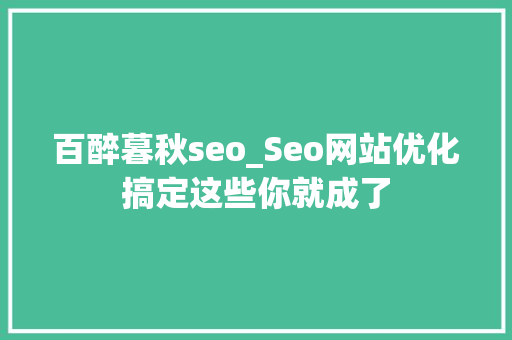 百醉暮秋seo_Seo网站优化搞定这些你就成了 百醉暮秋seo_Seo网站优化搞定这些你就成了 必应SEO