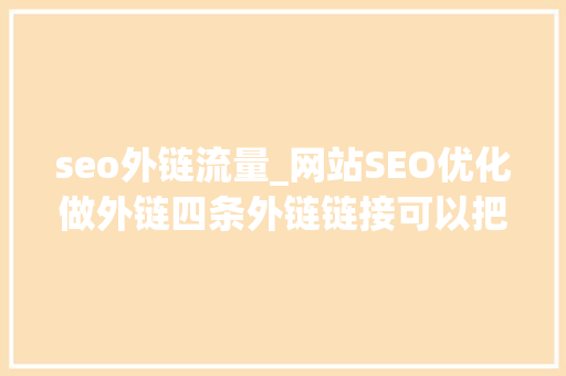 seo外链流量_网站SEO优化做外链四条外链链接可以把网站流量搞起来 seo外链流量_网站SEO优化做外链四条外链链接可以把网站流量搞起来 百度SEO
