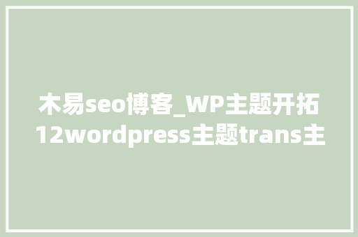 木易seo博客_WP主题开拓12wordpress主题trans主题底部代码的修改 木易seo博客_WP主题开拓12wordpress主题trans主题底部代码的修改 百度SEO