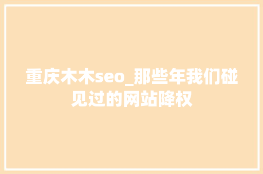 重庆木木seo_那些年我们碰见过的网站降权 重庆木木seo_那些年我们碰见过的网站降权 SEO关键词