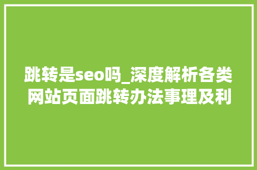 跳转是seo吗_深度解析各类网站页面跳转办法事理及利害势比拟分析进阶篇 跳转是seo吗_深度解析各类网站页面跳转办法事理及利害势比拟分析进阶篇 SEO关键词