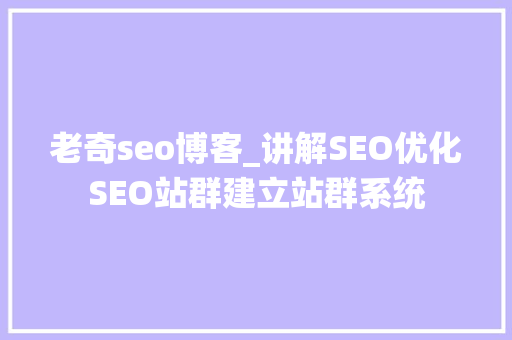 老奇seo博客_讲解SEO优化SEO站群建立站群系统 老奇seo博客_讲解SEO优化SEO站群建立站群系统 网站建设公司