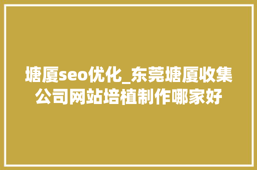 塘厦seo优化_东莞塘厦收集公司网站培植制作哪家好 塘厦seo优化_东莞塘厦收集公司网站培植制作哪家好 必应SEO