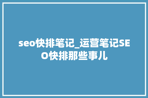 seo快排笔记_运营笔记SEO快排那些事儿 seo快排笔记_运营笔记SEO快排那些事儿 SEO关键词