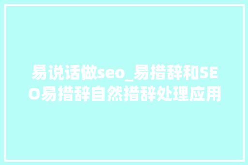 易说话做seo_易措辞和SEO易措辞自然措辞处理应用一 易说话做seo_易措辞和SEO易措辞自然措辞处理应用一 网站建设公司