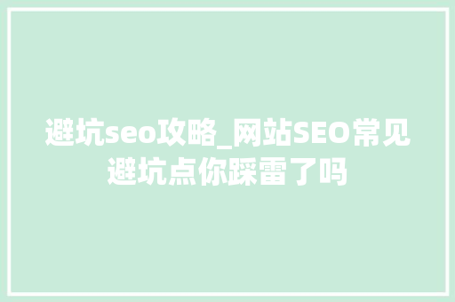 避坑seo攻略_网站SEO常见避坑点你踩雷了吗 避坑seo攻略_网站SEO常见避坑点你踩雷了吗 必应SEO