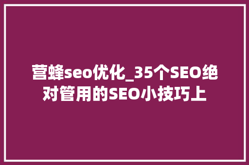 营蜂seo优化_35个SEO绝对管用的SEO小技巧上 营蜂seo优化_35个SEO绝对管用的SEO小技巧上 必应SEO