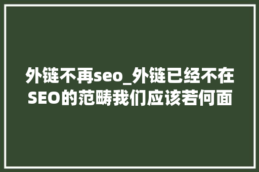 外链不再seo_外链已经不在SEO的范畴我们应该若何面对