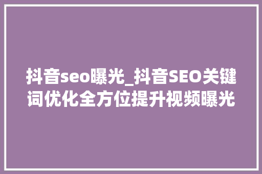 抖音seo曝光_抖音SEO关键词优化全方位提升视频曝光 抖音seo曝光_抖音SEO关键词优化全方位提升视频曝光 网站建设公司