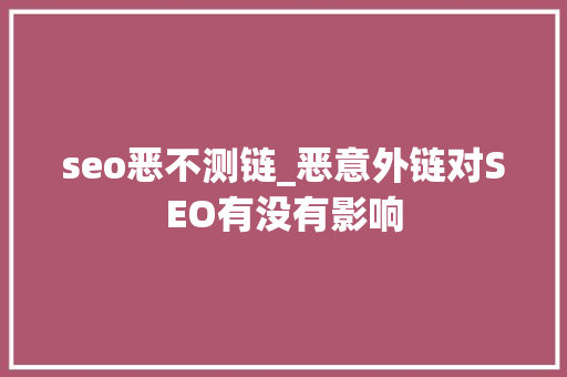 seo恶不测链_恶意外链对SEO有没有影响 seo恶不测链_恶意外链对SEO有没有影响 神马SEO