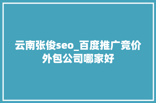 云南张俊seo_百度推广竞价外包公司哪家好 云南张俊seo_百度推广竞价外包公司哪家好 网站建设公司