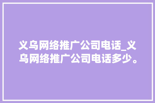 义乌网络推广公司电话_义乌网络推广公司电话多少。